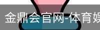 金鼎会官网-体育娱乐互动平台